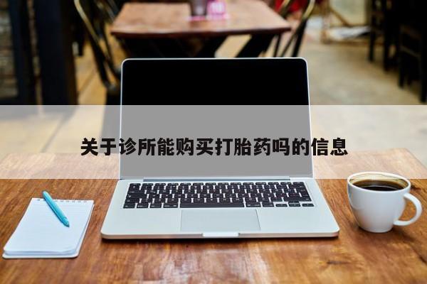 拉萨私人卖打胎药违法吗关于诊所能购买打胎药吗的信息