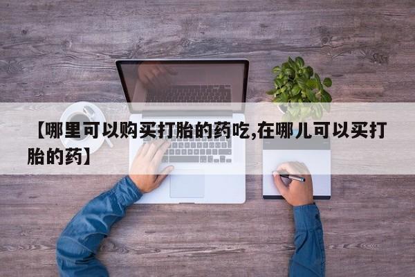 拉萨私人卖打胎药违法吗【哪里可以购买打胎的药吃,在哪儿可以买打胎的药】