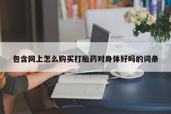 拉萨私人卖打胎药违法吗包含网上怎么购买打胎药对身体好吗的词条
