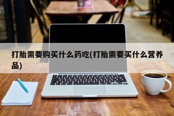 拉萨私人卖打胎药违法吗打胎需要购买什么药吃(打胎需要买什么营养品)