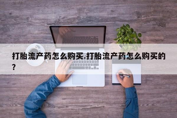 拉萨私人卖打胎药违法吗打胎流产药怎么购买.打胎流产药怎么购买的？