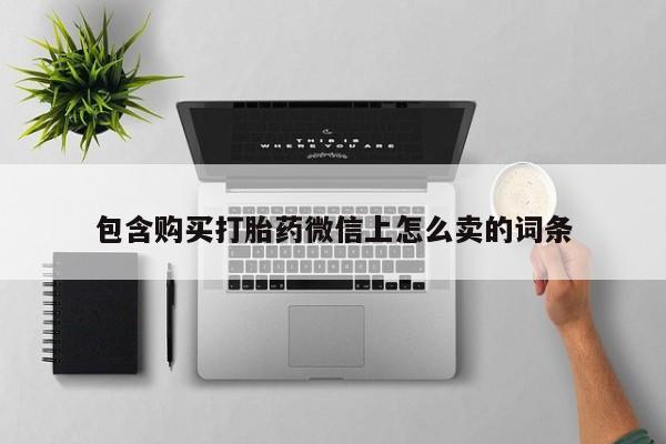 拉萨私人卖打胎药违法吗包含购买打胎药微信上怎么卖的词条