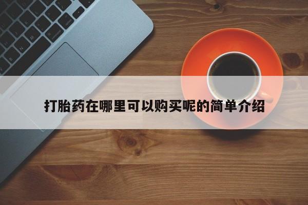 拉萨私人卖打胎药违法吗打胎药在哪里可以购买呢的简单介绍
